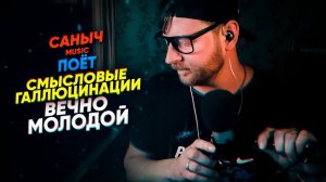 Саныч Music поёт: Смысловые галлюцинации - Вечно молодой