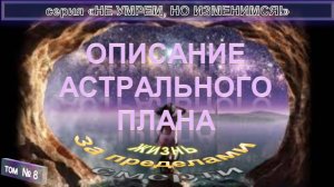 (8) ОПИСАНИЕ АСТРАЛЬНОГО ПЛАНА - ПО ТУ СТОРОНУ - из серии "НЕ УМРЕМ, НО ИЗМЕНИМСЯ!"