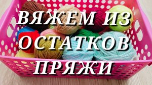 Анонс ❗ Всё вяжем из остатков пряжи 🧶