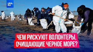 Чем рискуют волонтеры, очищающие пляжи от мазута?