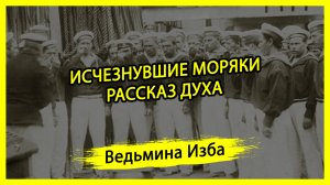 ИСЧЕЗНУВШИЕ МОРЯКИ. РАССКАЗ ДУХА. #ВЕДЬМИНАИЗБА ▶️ #МАГИЯ