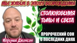 МЫ ЖИВЁМ В ЭПОХУ ВОЗРОЖДЕНИЯ, СТОЛКНОВЕНИЯ ТЬМЫ И СВЕТА. Пророческий сон. 
Иеремия Джонсон