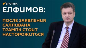 Елфимов: после заявления Салливана Трампу стоит насторожиться