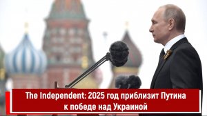The Independent 2025 год приблизит Путина к победе над Украиной