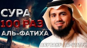 Сура "Аль-Фатиха" 100 РАЗ - Абу Бакр Аш-Шатри