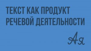 Текст как продукт речевой деятельности. Видеоурок по русскому языку 8 класс
