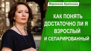 Взрослость и сепарация: критерии и схемы. Подробно про сепарацию | Вероника Крайнова