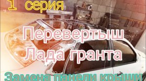 Перевертыш Lada гранта 1часть, замена панели крыши.