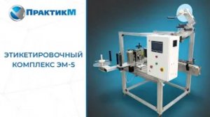 ЭТИКЕТИРОВОЧНЫЙ КОМПЛЕКС ЭМ-5  НАНЕСЕНИЕ ЭТИКЕТКИ НА КРУГЛУЮ ТАРУ И КАНИСТРУ  ПрактикМ