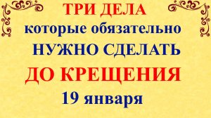 Три дела которые нужно сделать до Крещения 19 января. Крещение и Сочельник. Молитва на Крещение