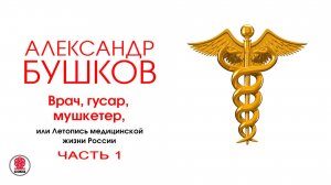 А. БУШКОВ «ВРАЧ, ГУСАР, МУШКЕТЕР, ИЛИ ЛЕТОПИСЬ МЕДИЦИНСКОЙ ЖИЗНИ РОССИИ. Часть 1». Читает А. Клюквин