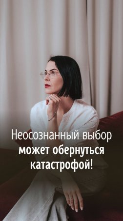 Неосознанный выбор может обернуться катастрофой!