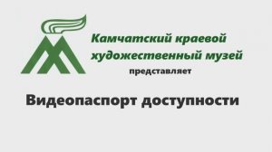 Видеопаспорт доступности Камчатского краевого художественного музея