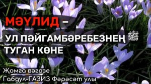 Мәүлид – ул сөекле пәйгамбәребезнең ﷺ туган көне  | Җомга вәгазе #татарча