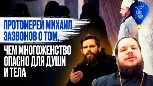 ПРОТОИЕРЕЙ МИХАИЛ ЗАЗВОНОВ О ТОМ, ЧЕМ МНОГОЖЕНСТВО ОПАСНО ДЛЯ ДУШИ И ТЕЛА