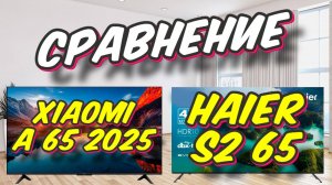 Телевизор Xiaomi TV A 65 и Haier S2 65 СРАВНЕНИЕ