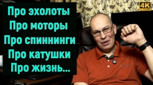 Ответы про ЭХОЛОТЫ, про МОТОРЫ, про СПИННИНГИ и КАТУШКИ. Разговор про ЖИЗНЬ