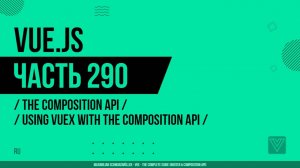 Vue.js - 290 - The Composition API - Using Vuex with the Composition API