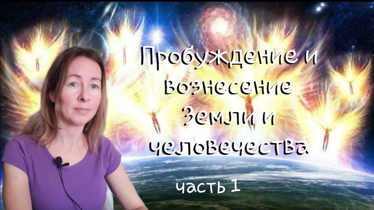 Пробуждение и вознесение Земли и человечества. Часть 1.