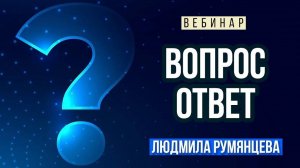 Вебинар  "Ответы на вопросы"   Людмила Румянцева