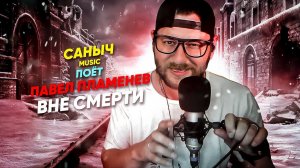 Саныч Music поёт: Павел Пламенев - Вне смерти @Plamenev