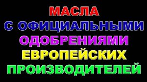 МАСЛА С ОФИЦИАЛЬНЫМИ ОДОБРЕНИЯМИ ЕВРОПЕЙСКИХ ПРОИЗВОДИТЕЛЕЙ. ЧТО МЫ МОЖЕМ ПРЕДЛОЖИТЬ