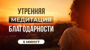 УТРЕННЯЯ МЕДИТАЦИЯ БЛАГОДАРНОСТИ | Слушай каждый день!