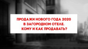 Продажи Нового года 2020 в загородном отеле. Кому и как продавать?