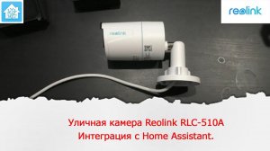 Первый взгляд на хорошую камеру Reolink RLC-510A. Интеграция ее в систему умного дома Home Assistant