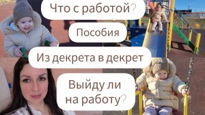 ИЗ ДЕКРЕТА В ДЕКРЕТ/ЧТО С РАБОТОЙ?/ПОСОБИЯ/ВЫЙДУ ЛИ НА РАБОТУ?/УВОЛЬНЯЮСЬ?