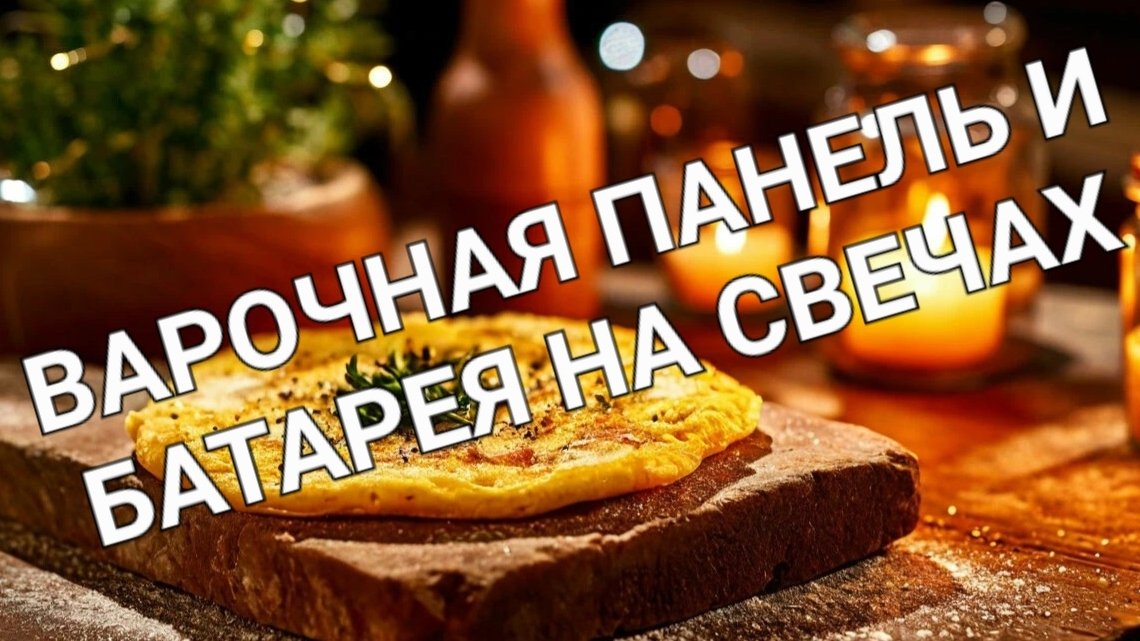 ВАРОЧНАЯ ПАНЕЛЬ, БАТАРЕЯ ОТОПЛЕНИЯ НА СВЕЧАХ ИЛИ ЛАМПАДАХ