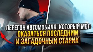 Перегон автомобиля который мог оказаться последним и загадочный старик