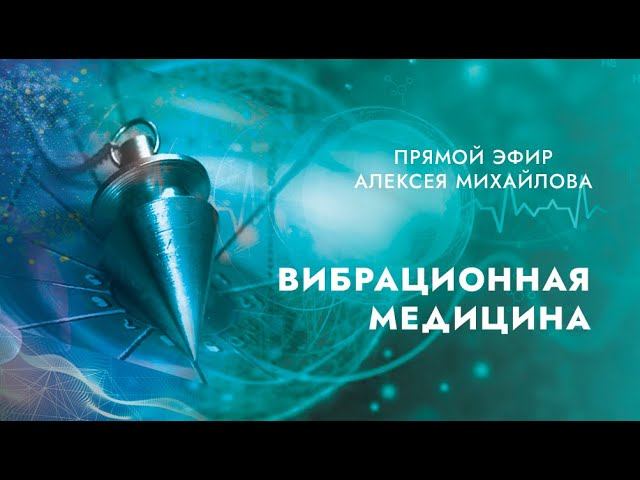 Вибрационная медицина. Часто задаваемые вопросы. Прямой эфир Алексея Михайлова