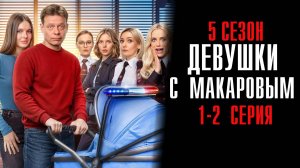 Девушки с Макаровым 5 сезон 1-2 серия сериал Мелодрама Комедия ТНТ 2025