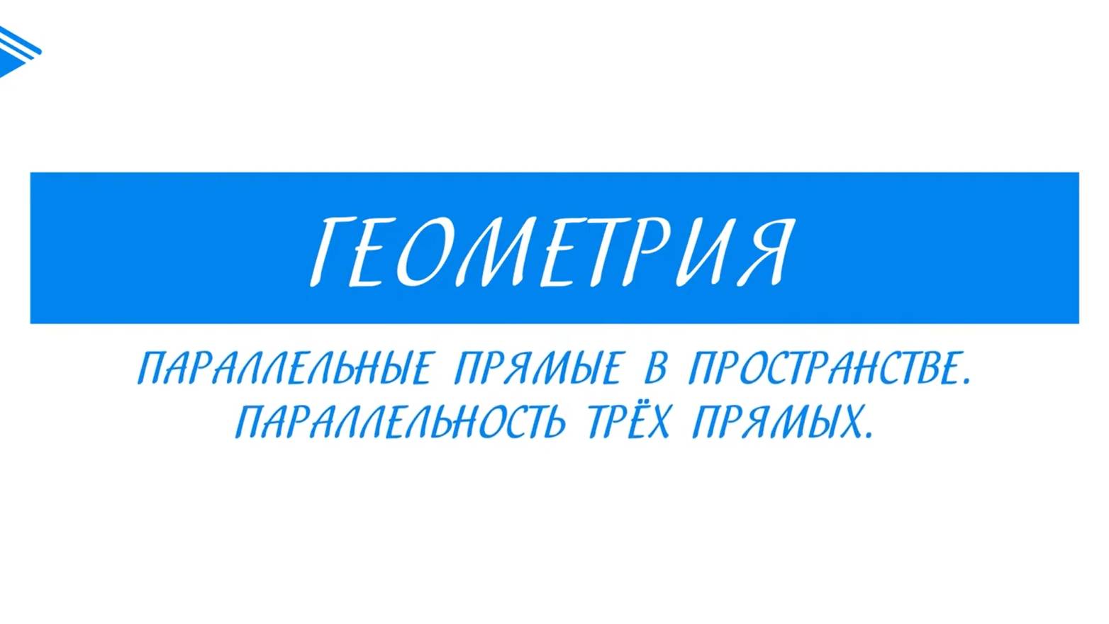 10 класс - Геометрия - Параллельные прямые в пространстве. Параллельность трёх прямых