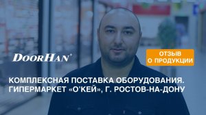 Отзыв о продукции DoorHan. Комплексная поставка оборудования. Гипермаркет «O'кей», г. Ростов-на-Дону