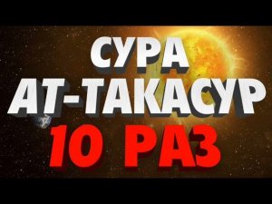 Сура "АТ-ТАКАСУР" 10 РАЗ