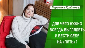 Для чего всегда выглядеть и вести себя на "пять" | Вероника Крайнова