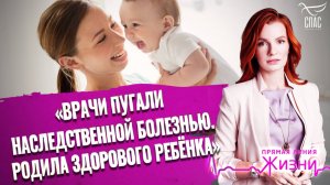 «ВРАЧИ ПУГАЛИ НАСЛЕДСТВЕННОЙ БОЛЕЗНЬЮ. РОДИЛА ЗДОРОВОГО РЕБЁНКА». ПРЯМАЯ ЛИНИЯ ЖИЗНИ