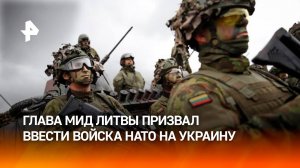 Глава МИД Литвы призвал отправить войска НАТО на Украину / РЕН Новости