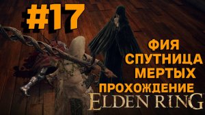 ПРОХОЖДЕНИЕ,ФИЯ СПУТНИЦА МЕРТВЫХ►ELDEN RING►17