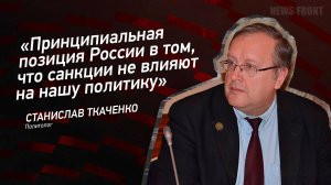 "Принципиальная позиция России в том, что санкции не влияют на нашу политику" - Станислав Ткаченко