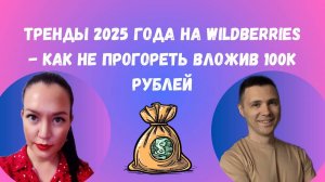 Тренды 2025 года на Wildberries - как не прогореть вложив 100к рублей