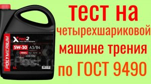 Polymerium xpro2 API SP A3/B4 5w30 .Тест на Четырехшариковой машине трения по ГОСТ 9490 60 мин.