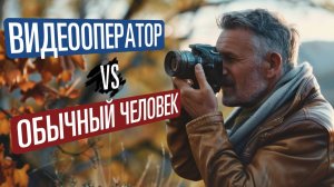 Видеооператор vs обычный человек