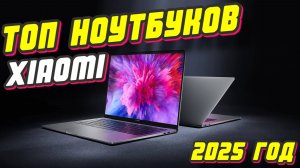 ТОП НОУТБУКОВ XIAOMI 2025 ГОД