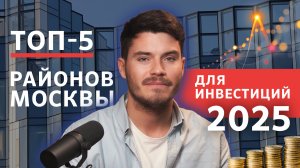 ТОП-5 районов Москвы для инвестиций в 2025 году | Где купить квартиру выгодно?