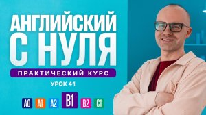 Английский язык с нуля до продвинутого. Практический курс по приложению English Galaxy. B1. Урок 41