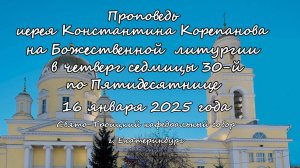 Проповедь иерея Константина Корепанова на Божественной литургии 16.01.25