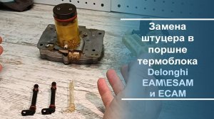 Замена штуцера в поршне термоблока Delonghi EAM\ESAM и ECAM.